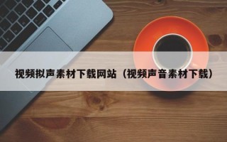 新野视频拟声素材下载网站（视频声音素材下载）