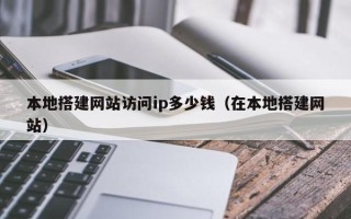 新野本地搭建网站访问ip多少钱（在本地搭建网站）