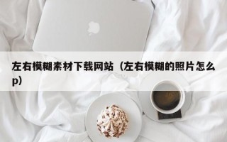 新野左右模糊素材下载网站（左右模糊的照片怎么p）