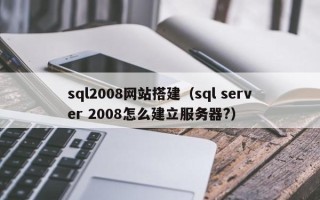 新野sql2008网站搭建（sql server 2008怎么建立服务器?）
