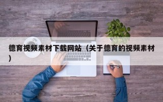 新野德育视频素材下载网站（关于德育的视频素材）