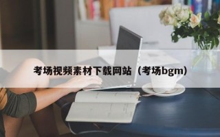 新野考场视频素材下载网站（考场bgm）