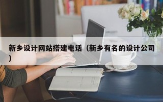 新野新乡设计网站搭建电话（新乡有名的设计公司）