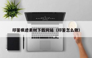 新野印鉴痕迹素材下载网站（印鉴怎么做）