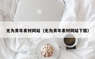 新野无为青年素材网站（无为青年素材网站下载）