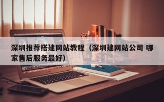 新野深圳推荐搭建网站教程（深圳建网站公司 哪家售后服务最好）