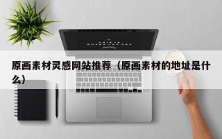 新野原画素材灵感网站推荐（原画素材的地址是什么）