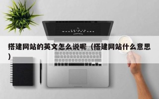 新野搭建网站的英文怎么说呢（搭建网站什么意思）