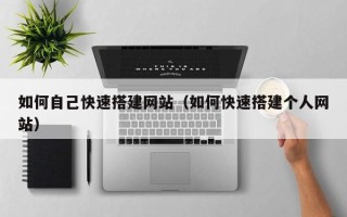 新野如何自己快速搭建网站（如何快速搭建个人网站）