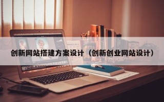 新野创新网站搭建方案设计（创新创业网站设计）