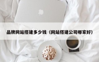 新野品牌网站搭建多少钱（网站搭建公司哪家好）